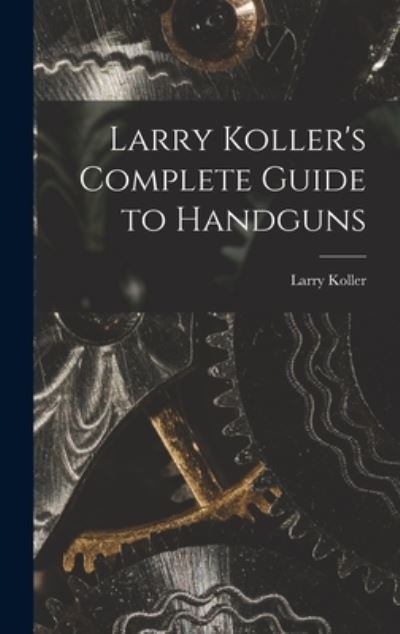 Cover for Larry 1912-1967 Koller · Larry Koller's Complete Guide to Handguns (Hardcover Book) (2021)