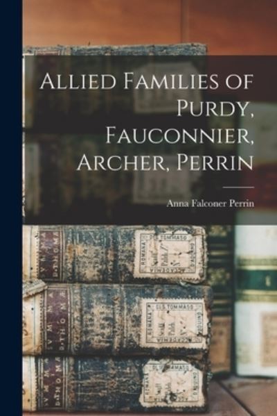 Cover for Anna Falconer 1842- Perrin · Allied Families of Purdy, Fauconnier, Archer, Perrin (Book) (2022)