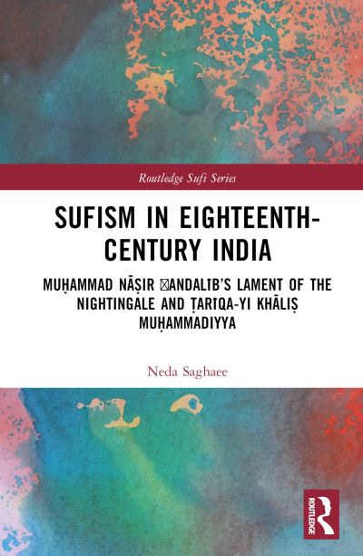 Cover for Saghaee, Neda (University of Erfurt, Germany) · Sufism in Eighteenth-Century India: Muhammad Nasir ?Andalib’s Lament of the Nightingale and Tariqa-yi Khalis Muhammadiyya - Routledge Sufi Series (Hardcover Book) (2022)