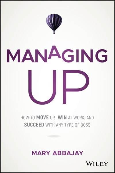 Mary Abbajay · Managing Up: How to Move up, Win at Work, and Succeed with Any Type of Boss (Gebundenes Buch) (2018)