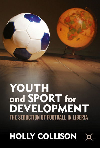 Cover for Holly Collison · Youth and Sport for Development: The Seduction of Football in Liberia (Hardcover Book) [1st ed. 2016 edition] (2016)