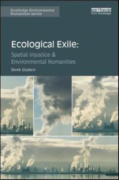 Cover for Gladwin, Derek (University of British Columbia, Canada) · Ecological Exile: Spatial Injustice and Environmental Humanities - Routledge Environmental Humanities (Inbunden Bok) (2017)