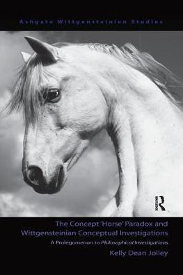 The Concept 'Horse' Paradox and Wittgensteinian Conceptual Investigations: A Prolegomenon to Philosophical Investigations - Kelly Dean Jolley - Books - Taylor & Francis Ltd - 9781138259683 - November 11, 2016