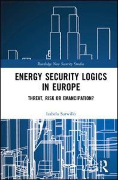 Cover for Izabela Surwillo · Energy Security Logics in Europe: Threat, Risk or Emancipation? - Routledge New Security Studies (Inbunden Bok) (2019)