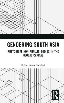 Cover for Bibhushana Poudyal · Gendering South Asia: Rhetorical Non-Phallic Bodies in the Global Capital (Hardcover Book) (2025)