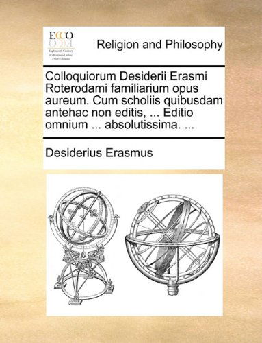 Cover for Desiderius Erasmus · Colloquiorum Desiderii Erasmi Roterodami Familiarium Opus Aureum. Cum Scholiis Quibusdam Antehac Non Editis, ... Editio Omnium ... Absolutissima. ... (Paperback Book) [Latin edition] (2010)