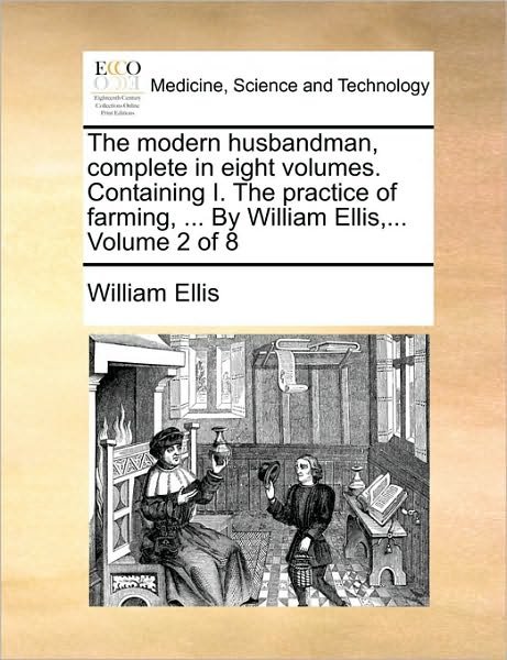 The Modern Husbandman, Complete in Eight Volumes. Containing I. the Practice of Farming, ... by William Ellis, ... Volume 2 of 8 - William Ellis - Książki - Gale Ecco, Print Editions - 9781170178683 - 2 czerwca 2010