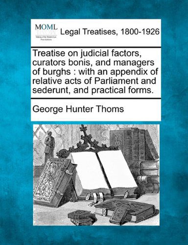 Cover for George Hunter Thoms · Treatise on Judicial Factors, Curators Bonis, and Managers of Burghs: with an Appendix of Relative Acts of Parliament and Sederunt, and Practical Forms. (Paperback Book) (2010)