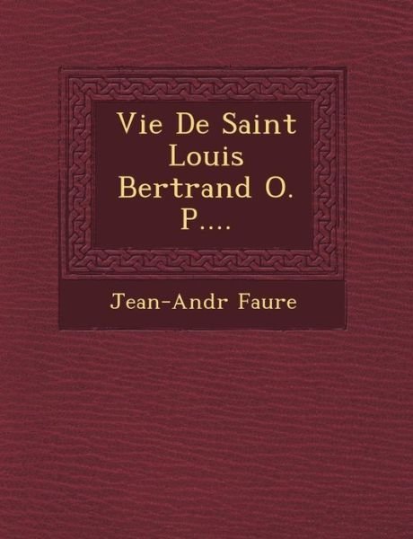 Vie De Saint Louis Bertrand O. P.... - Jean-andr Faure - Kirjat - Saraswati Press - 9781249465683 - lauantai 1. syyskuuta 2012