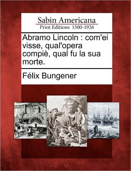 Cover for F Lix Bungener · Abramo Lincoln: Com'ei Visse, Qual'opera Compi, Qual Fu La Sua Morte. (Paperback Book) (2012)