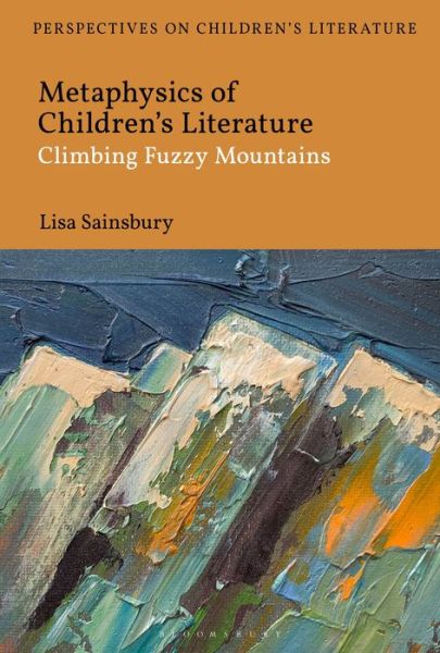 Cover for Sainsbury, Dr Lisa (University of Roehampton, UK) · Metaphysics of Children's Literature: Climbing Fuzzy Mountains - Bloomsbury Perspectives on Children's Literature (Hardcover Book) (2021)