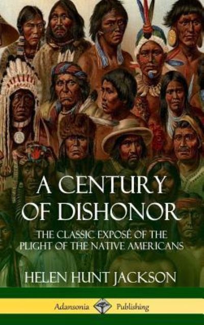 Cover for Helen Hunt Jackson · A Century of Dishonor: The Classic Expos? of the Plight of the Native Americans (Historic Journals) (Hardcover) (Gebundenes Buch) (2018)