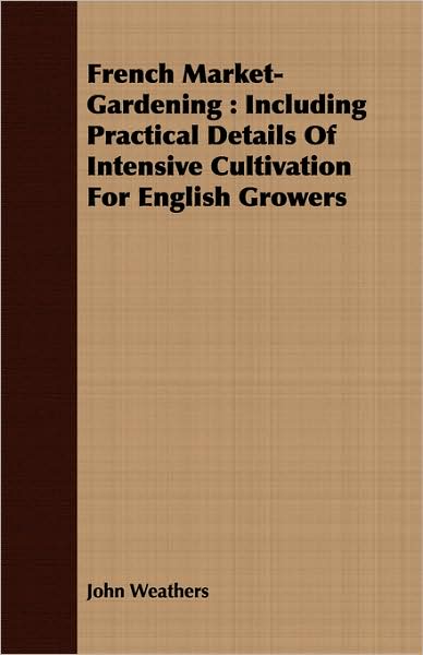 Cover for John Weathers · French Market-gardening: Including Practical Details of Intensive Cultivation for English Growers (Pocketbok) (2008)