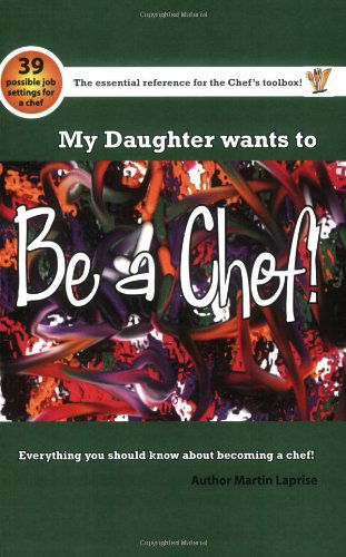 My Daughter Wants to Be a Chef!: Everything You Should Know About Becoming a Chef! - Martin Laprise - Books - Trafford Publishing - 9781412070683 - October 31, 2005