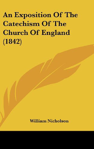 An Exposition of the Catechism of the Church of England (1842) - William Nicholson - Books - Kessinger Publishing, LLC - 9781436520683 - June 2, 2008