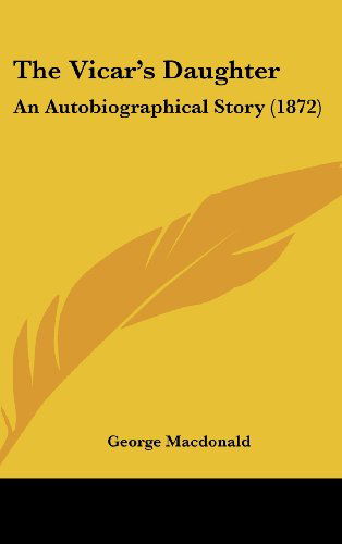 Cover for George Macdonald · The Vicar's Daughter: an Autobiographical Story (1872) (Hardcover Book) (2008)