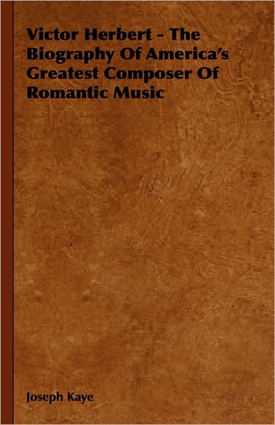 Victor Herbert - the Biography of America's Greatest Composer of Romantic Music - Joseph Kaye - Books - Wrangell-Rokassowsky Press - 9781443731683 - November 4, 2008