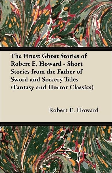 Cover for Robert E. Howard · The Finest Ghost Stories of Robert E. Howard - Short Stories from the Father of Sword and Sorcery Tales (Fantasy and Horror Classics) (Paperback Bog) (2011)