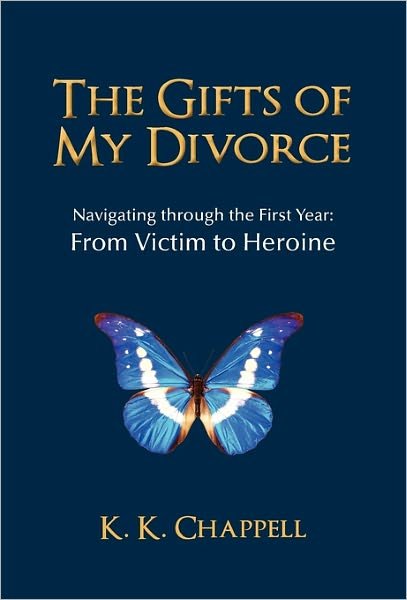 Cover for K K Chappell · The Gifts of My Divorce: Navigating Through the First Year: from Victim to Heroine (Innbunden bok) (2011)
