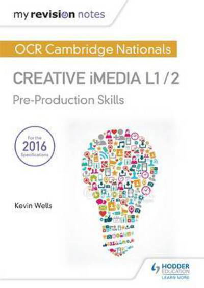 Cover for Kevin Wells · My Revision Notes: OCR Cambridge Nationals in Creative iMedia L 1 / 2: Pre-production skills and Creating digital graphics (Paperback Book) (2017)