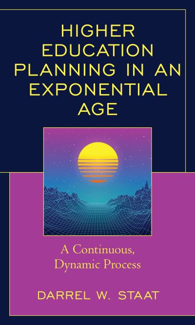 Cover for Darrel W. Staat · Higher Education Planning in an Exponential Age: A Continuous, Dynamic Process (Hardcover Book) (2021)