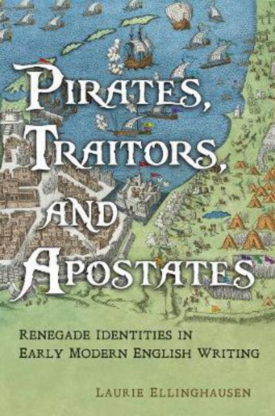 Cover for Laurie Ellinghausen · Pirates, Traitors, and Apostates: Renegade Identities in Early Modern English Writing (Hardcover Book) (2018)