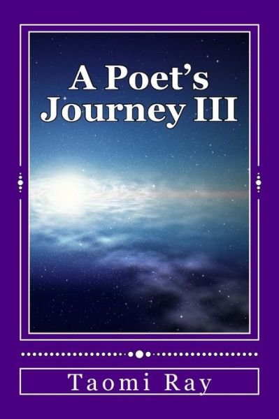 A Poet's Journey Iii: Outer Limits & Upper Rooms - Taomi Ray - Bøger - Createspace - 9781493570683 - 23. oktober 2013