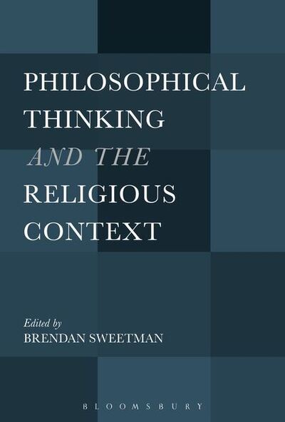 Philosophical Thinking and the Religious Context - Brendan Sweetman - Books - Bloomsbury Publishing Plc - 9781501307683 - April 23, 2015