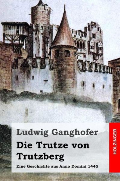 Cover for Ludwig Ganghofer · Die Trutze Von Trutzberg: Eine Geschichte Aus Anno Domini 1445 (Paperback Book) (2015)