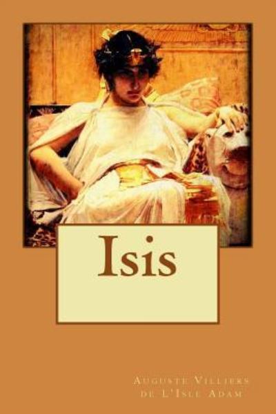 Isis - Auguste Villiers de L'Isle Adam - Books - CreateSpace Independent Publishing Platf - 9781518745683 - October 24, 2015