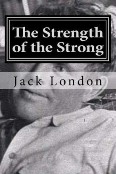 The Strength of the Strong - Jack London - Bücher - Createspace Independent Publishing Platf - 9781522858683 - 21. Dezember 2015
