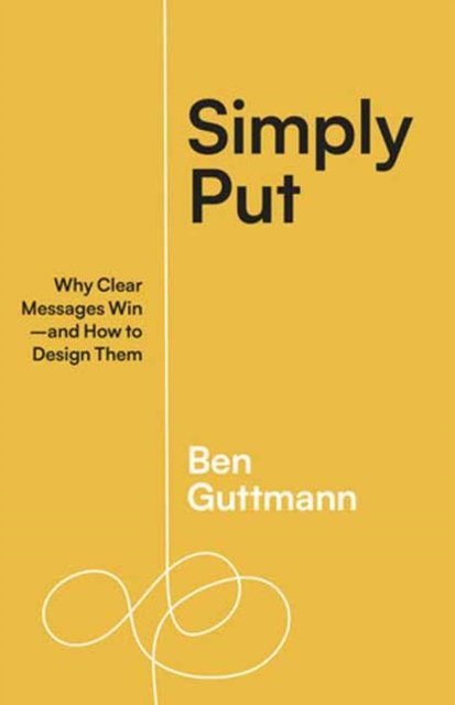 Simply Put: Why Clear Messages Win—and How to Design Them - Ben Guttmann - Książki - Berrett-Koehler Publishers - 9781523004683 - 10 października 2023