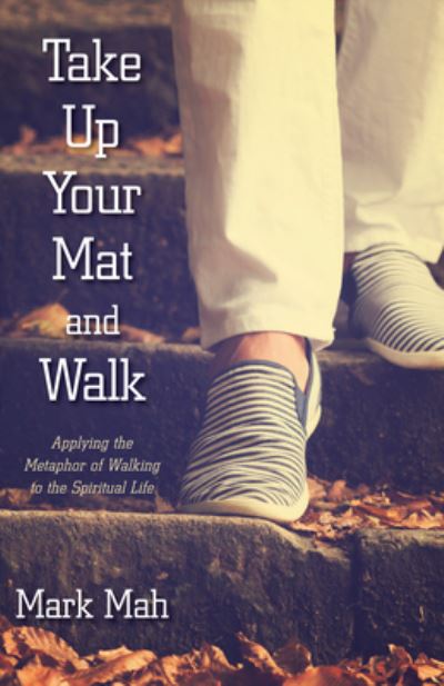 Take up Your Mat and Walk - Mark Mah - Books - Wipf & Stock Publishers - 9781532604683 - October 7, 2016