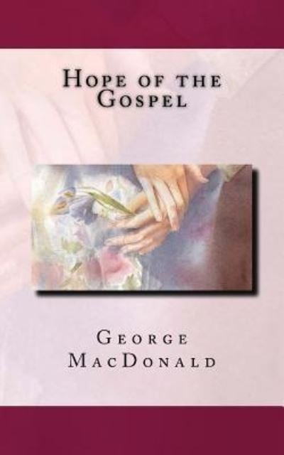 Hope of the Gospel - George MacDonald - Książki - Createspace Independent Publishing Platf - 9781539197683 - 2 października 2016