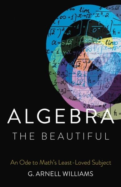 Cover for G. Arnell Williams · Algebra the Beautiful: An Ode to Math's Least-Loved Subject (Gebundenes Buch) (2022)