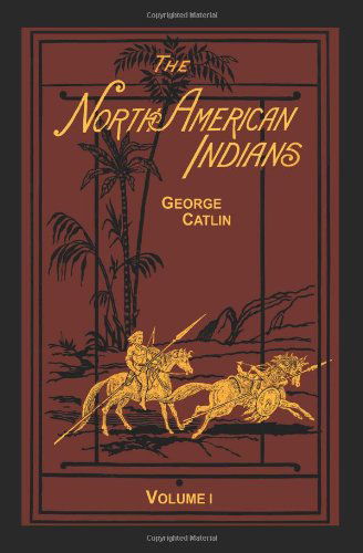 Cover for George Catlin · The North American Indians Volume 1 of 2: Being Letters and Notes on Their Manners Customs and Conditions (Innbunden bok) [Reprint of 1926 edition] (2014)