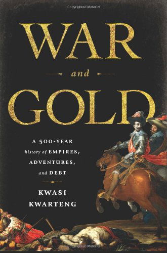 Cover for Kwasi Kwarteng · War and Gold: a Five-hundred-year History of Empires, Adventures, and Debt (Hardcover Book) (2014)