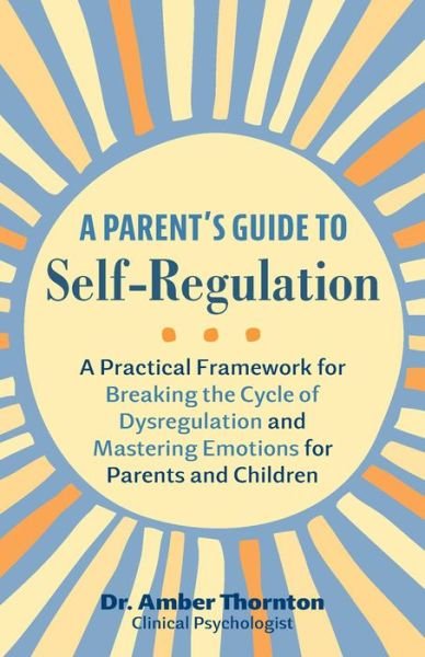 Amber Thornton · A Parent's Guide to Self-Regulation: A Practical Framework for Breaking the Cycle of Dysregulation and Masting Emotions for Parents and Children (Paperback Book) (2024)