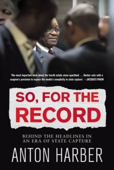 So, For the Record: Behind the Headlines in an Era of State Capture - Anton Harber - Books - Jonathan Ball Publishers SA - 9781776190683 - September 21, 2020