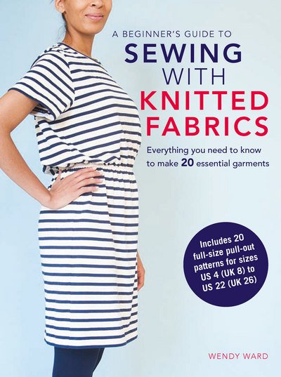 Cover for Wendy Ward · A Beginner’s Guide to Sewing with Knitted Fabrics: Everything You Need to Know to Make 20 Essential Garments (Paperback Bog) (2018)