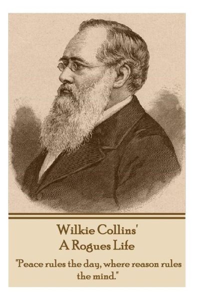 Cover for Wilkie Collins · Wilkie Collins - a Rogues Life: &quot;Peace Rules the Day, Where Reason Rules the Mind.&quot; (Paperback Book) (2014)