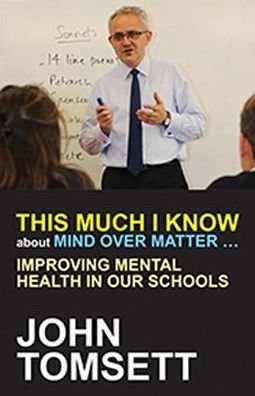 Cover for John Tomsett · This Much I Know About Mind Over Matter ...: Improving Mental Health in Our Schools (Paperback Book) (2017)