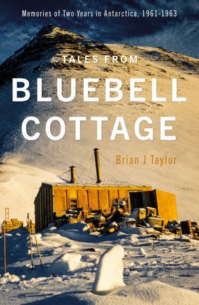 Cover for Brian J Taylor · Tales from Bluebell Cottage: Memories of Two Years in Antarctica, 1961-1963 (Hardcover Book) (2021)