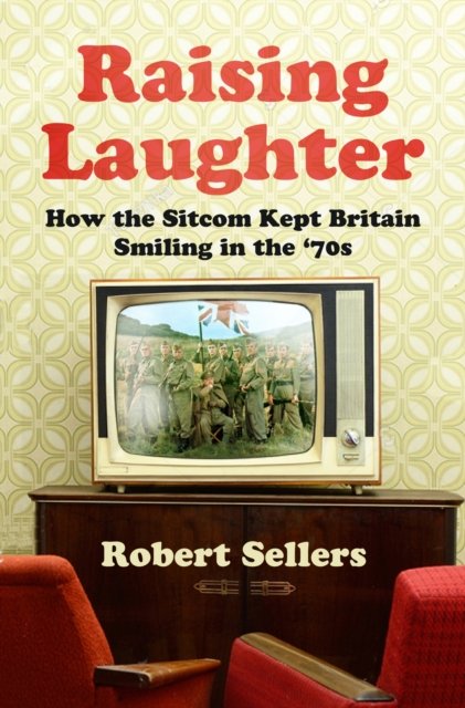 Cover for Robert Sellers · Raising Laughter: How the Sitcom Kept Britain Smiling in the ‘70s (Pocketbok) [New edition] (2023)