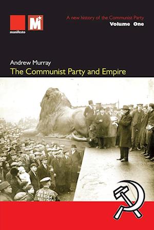 The Communist Party and Empire: A new history of the Communist Party Volume1: A - Andrew Murray - Books - Manifesto Press - 9781907464683 - February 28, 2025