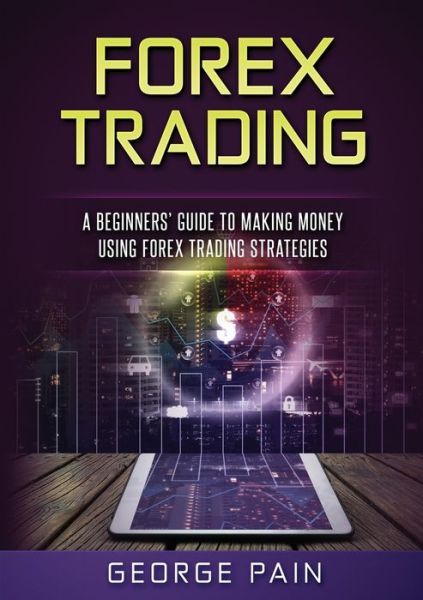 Cover for George Pain · Forex Trading: A Beginners' Guide to making money using Forex Trading Strategies (Pocketbok) (2019)