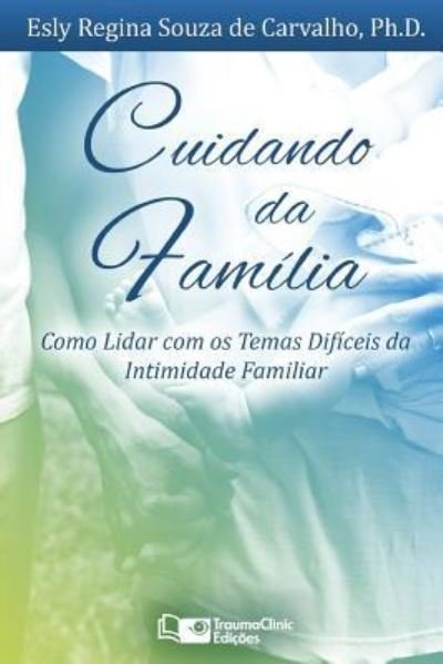 Cover for Carvalho, Esly, PH D · Cuidando da Familia: Como Lidar com os Temas Dificeis da Intimidade Familiar (Paperback Book) (2018)