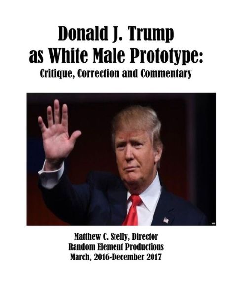 Cover for Matthew C Stelly · Donald J. Trump as White Male Prototype (Paperback Book) (2018)