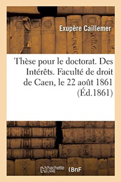 Cover for Caillemer-E · These Pour Le Doctorat. Des Interets. Faculte de Droit de Caen, Le 22 Aout 1861 (Paperback Book) (2018)