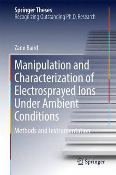 Cover for Zane Baird · Manipulation and Characterization of Electrosprayed Ions Under Ambient Conditions: Methods and Instrumentation - Springer Theses (Hardcover Book) [1st ed. 2017 edition] (2016)